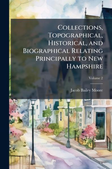 Collections Topographical Historical and Biographical Relating Principally to New Hampshire; Volume 2