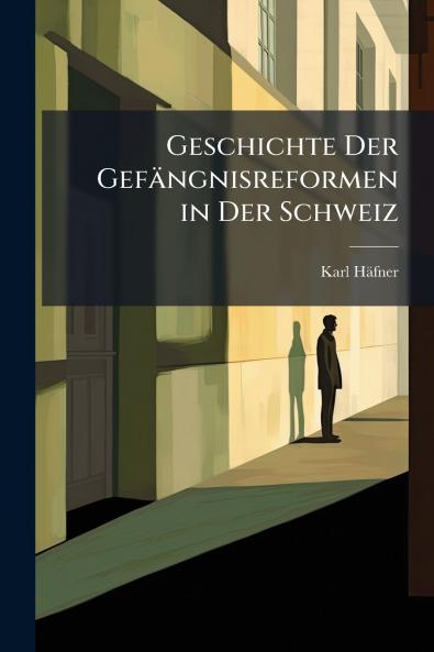 Geschichte Der Gefängnisreformen in Der Schweiz