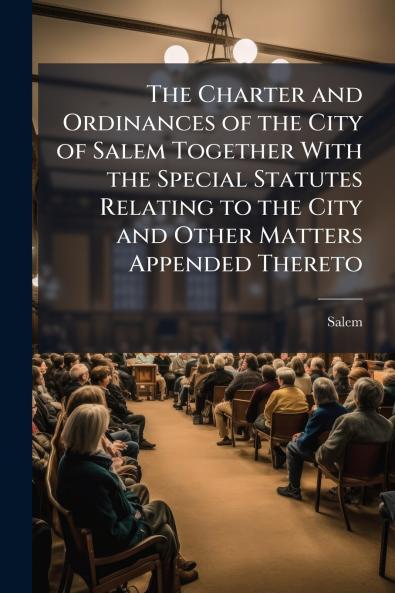 The Charter and Ordinances of the City of Salem Together With the Special Statutes Relating to the City and Other Matters Appended Thereto