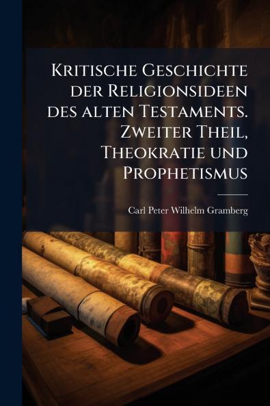 Kritische Geschichte der Religionsideen des alten Testaments. Zweiter Theil Theokratie und Prophetismus