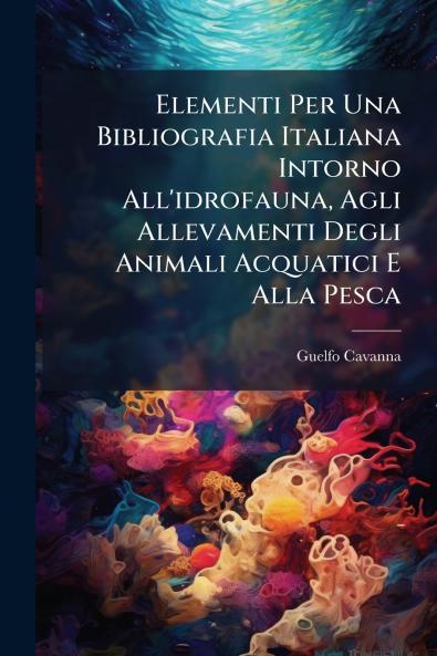 Elementi Per Una Bibliografia Italiana Intorno All'idrofauna Agli Allevamenti Degli Animali Acquatici E Alla Pesca