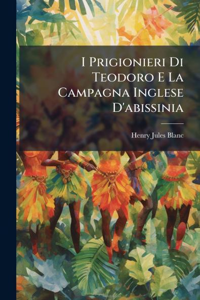 I Prigionieri Di Teodoro E La Campagna Inglese D'abissinia