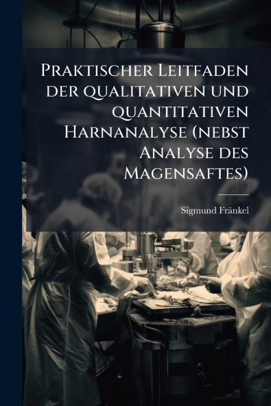 Praktischer Leitfaden der qualitativen und quantitativen Harnanalyse (nebst Analyse des Magensaftes)