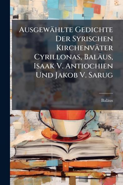 Ausgewählte Gedichte Der Syrischen Kirchenväter Cyrillonas Baläus Isaak V. Antiochien Und Jakob V. Sarug