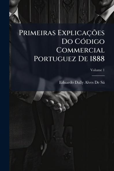 Primeiras Explicações Do Código Commercial Portuguez De 1888; Volume 1