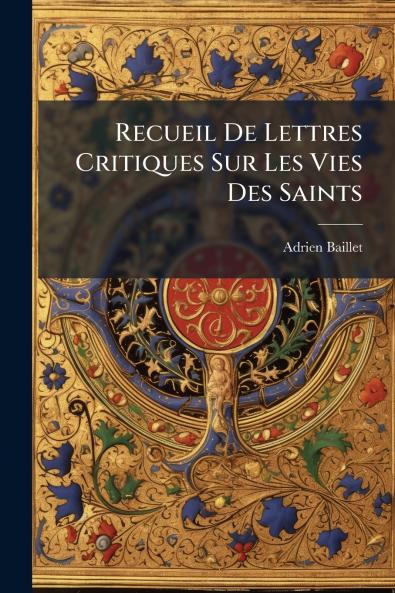 Recueil De Lettres Critiques Sur Les Vies Des Saints