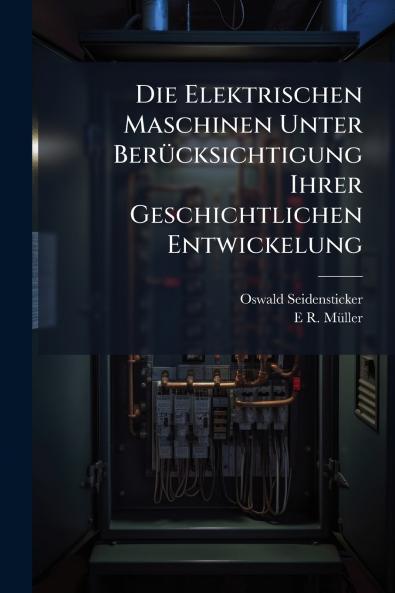 Die Elektrischen Maschinen Unter Berücksichtigung Ihrer Geschichtlichen Entwickelung