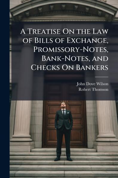 A Treatise On the Law of Bills of Exchange Promissory-Notes Bank-Notes and Checks On Bankers