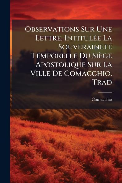 Observations Sur Une Lettre Intitulée La Souveraineté Temporelle Du Siège Apostolique Sur La Ville De Comacchio. Trad
