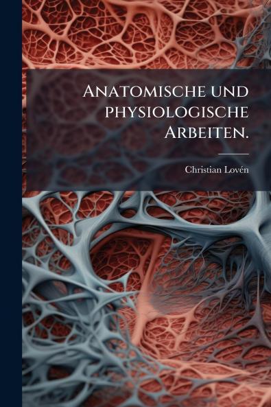 Anatomische und physiologische Arbeiten.