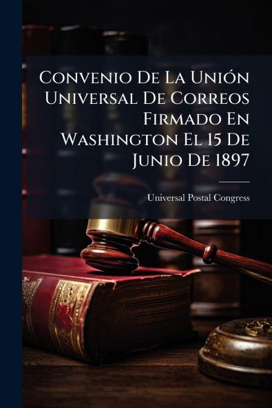 Convenio De La Unión Universal De Correos Firmado En Washington El 15 De Junio De 1897