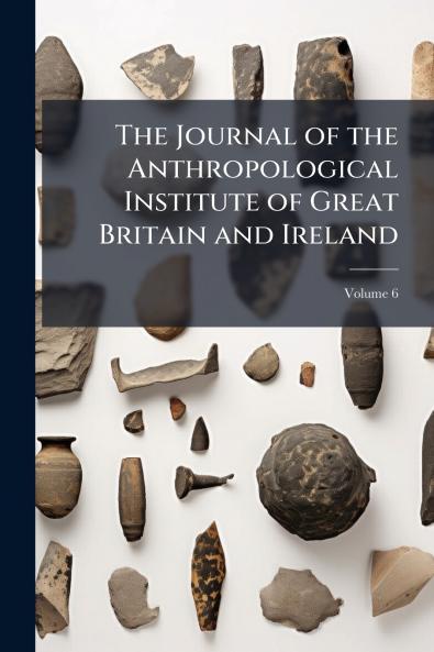 The Journal of the Anthropological Institute of Great Britain and Ireland; Volume 6