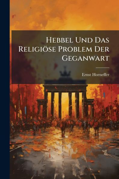 Hebbel Und Das Religiöse Problem Der Geganwart