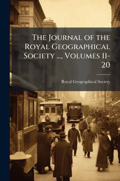 The Journal of the Royal Geographical Society ... Volumes 11-20