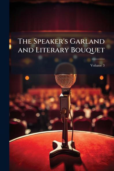 The Speaker's Garland and Literary Bouquet; Volume 3