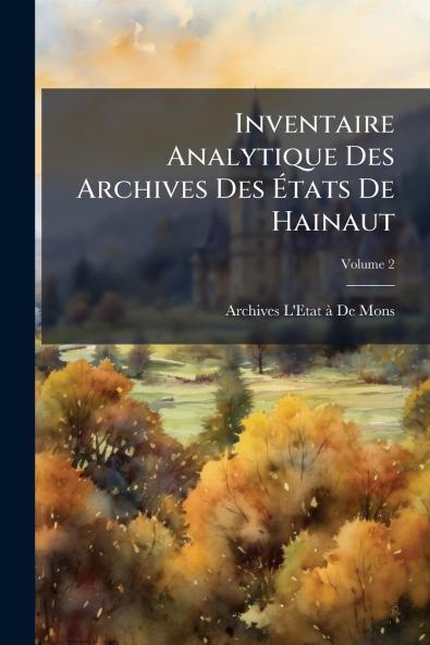 Inventaire Analytique Des Archives Des États De Hainaut; Volume 2