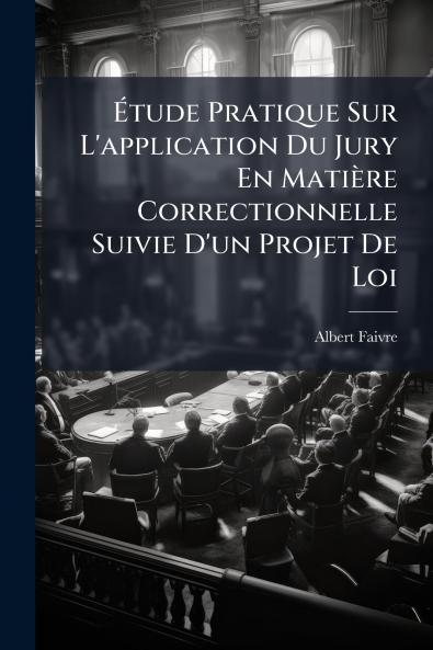 Étude Pratique Sur L'application Du Jury En Matière Correctionnelle Suivie D'un Projet De Loi