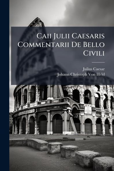 Caii Julii Caesaris Commentarii De Bello Civili