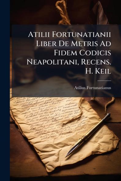 Atilii Fortunatianii Liber De Metris Ad Fidem Codicis Neapolitani Recens. H. Keil