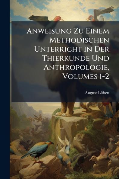 Anweisung Zu Einem Methodischen Unterricht in Der Thierkunde Und Anthropologie Volumes 1-2