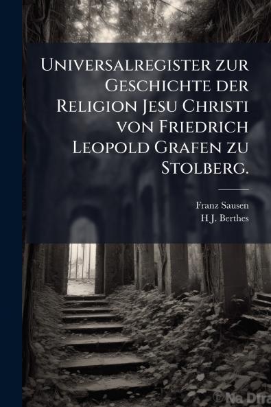 Universalregister zur Geschichte der Religion Jesu Christi von Friedrich Leopold Grafen zu Stolberg.