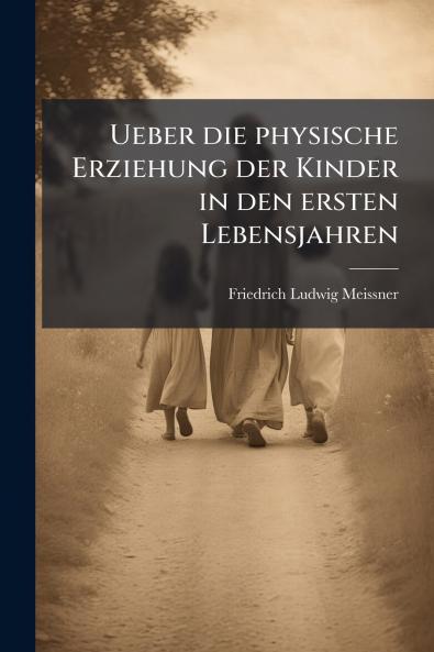 Ueber die physische Erziehung der Kinder in den ersten Lebensjahren
