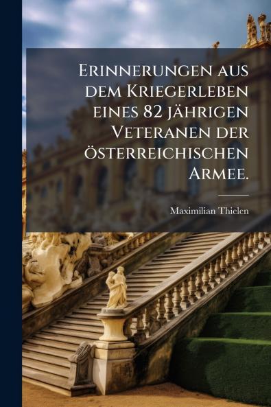 Erinnerungen aus dem Kriegerleben eines 82 jährigen Veteranen der österreichischen Armee.