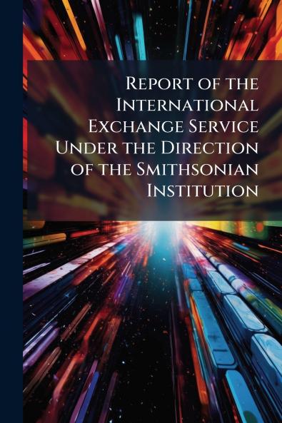 Report of the International Exchange Service Under the Direction of the Smithsonian Institution
