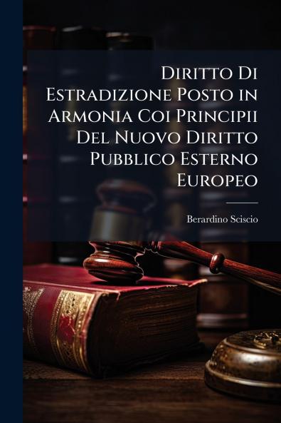 Diritto Di Estradizione Posto in Armonia Coi Principii Del Nuovo Diritto Pubblico Esterno Europeo