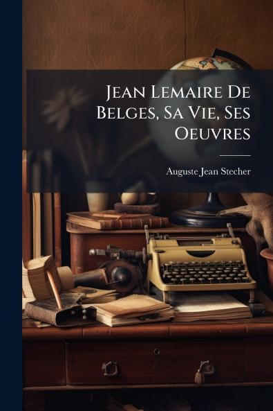 Jean Lemaire De Belges Sa Vie Ses Oeuvres