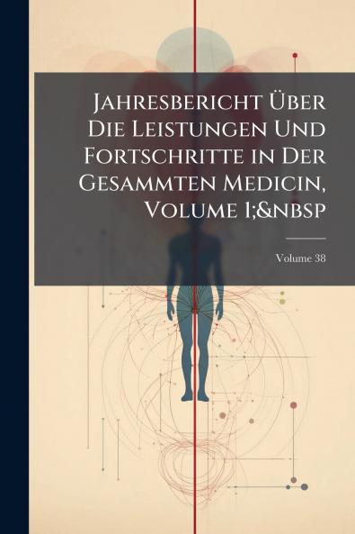 Jahresbericht Über Die Leistungen Und Fortschritte in Der Gesammten Medicin Volume 1;&nbsp; Volume 38