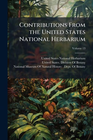 Contributions From the United States National Herbarium; Volume 13
