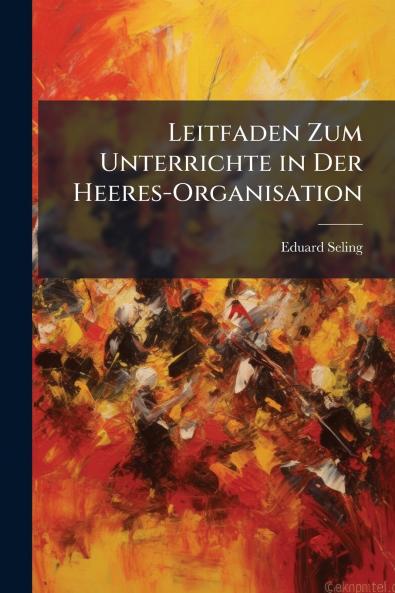 Leitfaden Zum Unterrichte in Der Heeres-Organisation