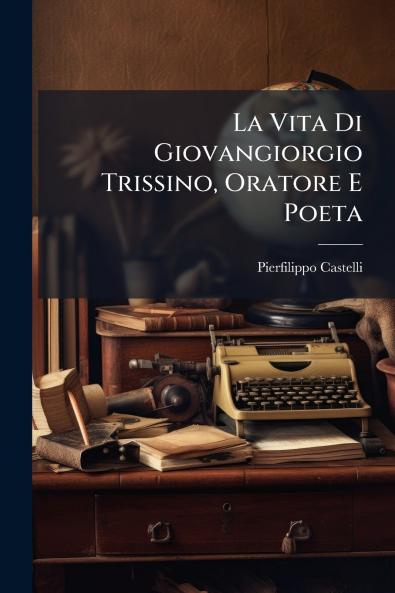 La Vita Di Giovangiorgio Trissino Oratore E Poeta
