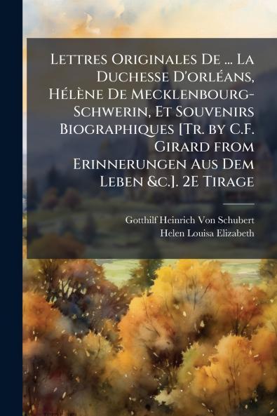Lettres Originales De ... La Duchesse D'orléans Hélène De Mecklenbourg-Schwerin Et Souvenirs Biographiques [Tr. by C.F. Girard from Erinnerungen Aus Dem Leben &c.]. 2E Tirage