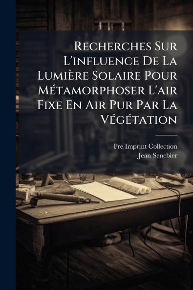 Recherches Sur L'influence De La Lumière Solaire Pour Métamorphoser L'air Fixe En Air Pur Par La Végétation