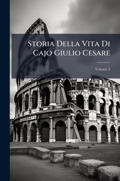 Storia Della Vita Di Cajo Giulio Cesare