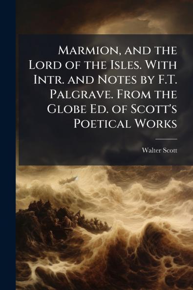 Marmion and the Lord of the Isles. With Intr. and Notes by F.T. Palgrave. From the Globe Ed. of Scott's Poetical Works