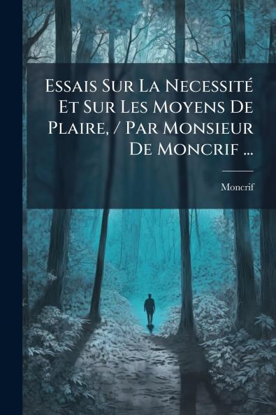 Essais Sur La Necessité Et Sur Les Moyens De Plaire / Par Monsieur De Moncrif ...
