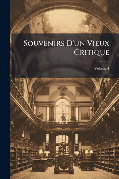 Souvenirs D'un Vieux Critique; Volume 4
