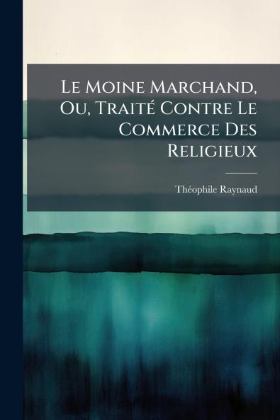 Le Moine Marchand Ou Traité Contre Le Commerce Des Religieux