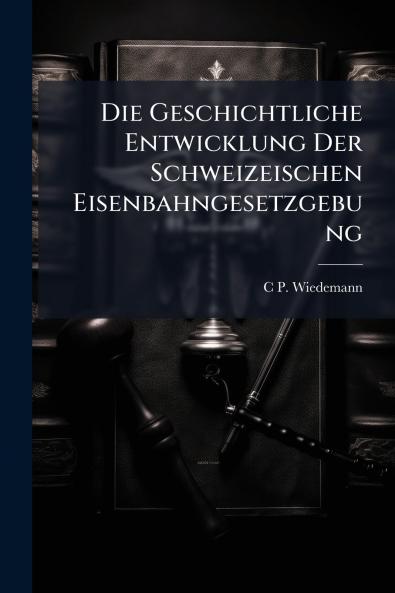 Die Geschichtliche Entwicklung Der Schweizeischen Eisenbahngesetzgebung