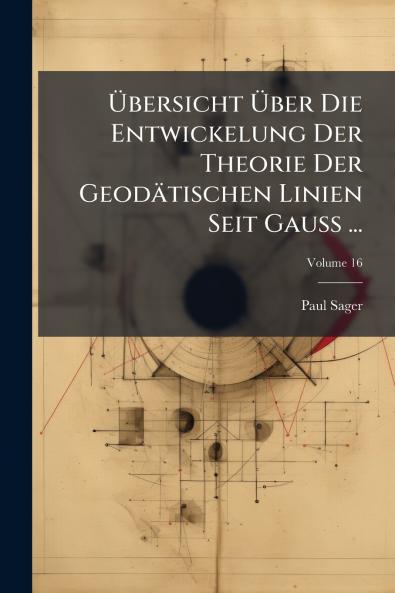 Übersicht Über Die Entwickelung Der Theorie Der Geodätischen Linien Seit Gauss ...; Volume 16