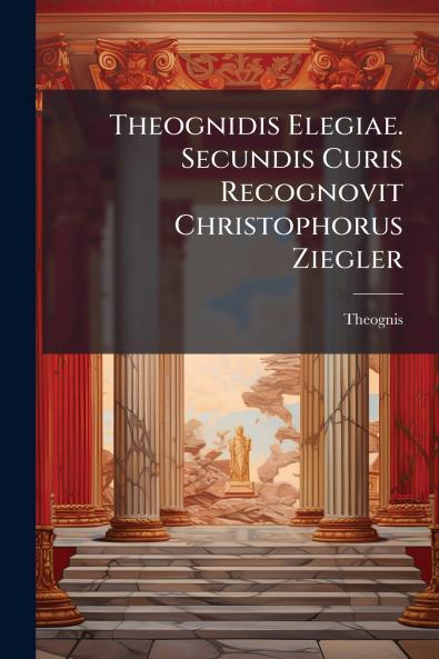 Theognidis Elegiae. Secundis Curis Recognovit Christophorus Ziegler