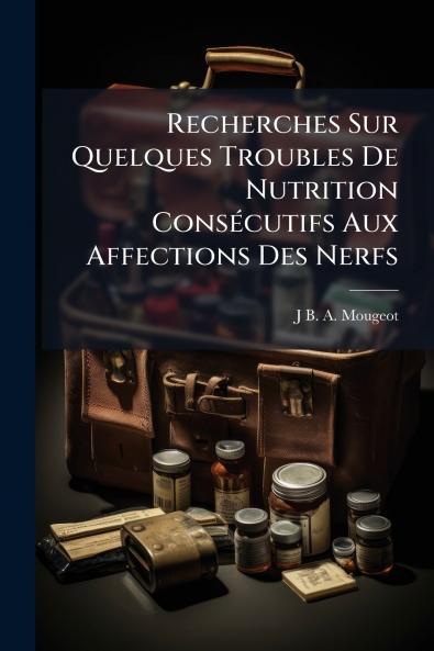 Recherches Sur Quelques Troubles De Nutrition Consécutifs Aux Affections Des Nerfs