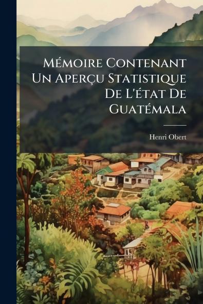 Mémoire Contenant Un Aperçu Statistique De L'état De Guatémala