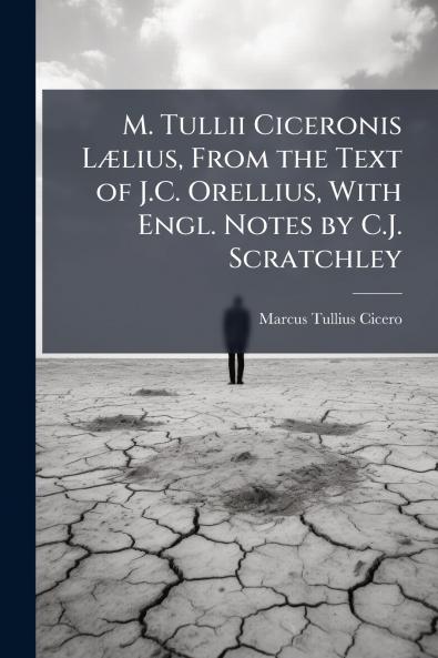 M. Tullii Ciceronis Lælius From the Text of J.C. Orellius With Engl. Notes by C.J. Scratchley