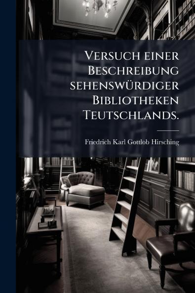 Versuch einer Beschreibung sehenswürdiger Bibliotheken Teutschlands.