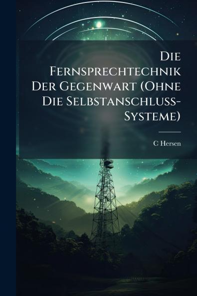 Die Fernsprechtechnik Der Gegenwart (Ohne Die Selbstanschluss-Systeme)