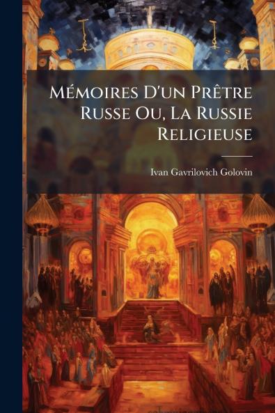 Mémoires D'un Prêtre Russe Ou La Russie Religieuse